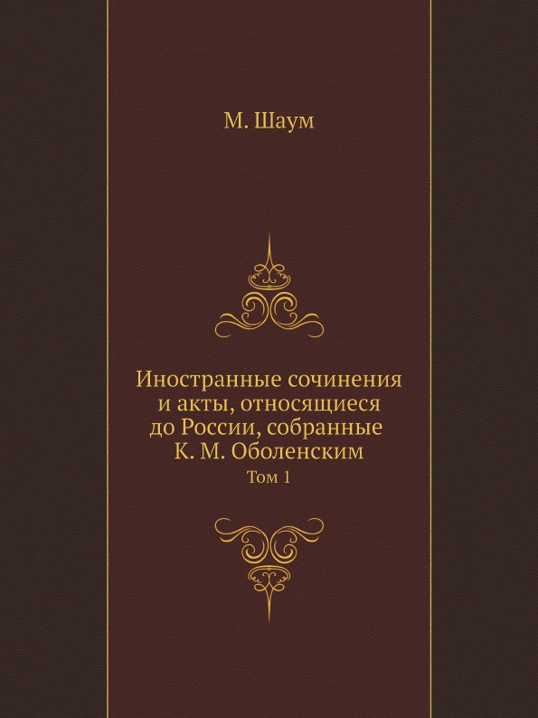 

Иностранные Сочинения и Акты, Относящиеся до России, Собранные к, М, Оболенским, ...