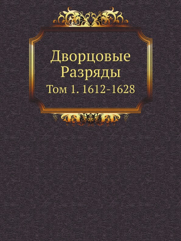 

Дворцовые Разряды, том 1, 1612-1628