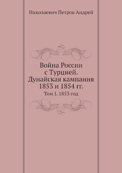 

Война России С турцией, Дунайская кампания 1853 и 1854 Гг, том I, 1853 Год
