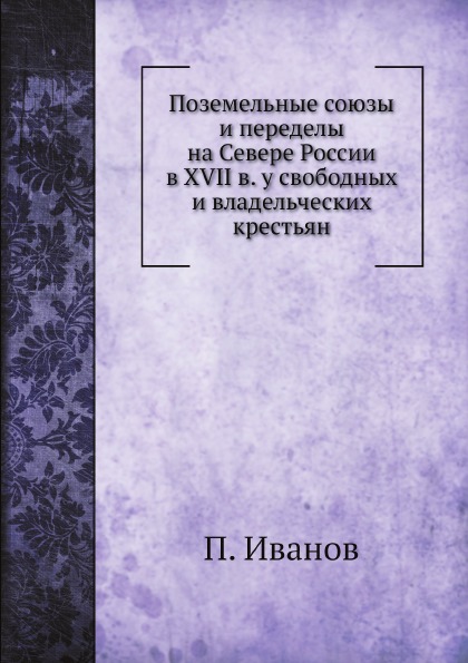 

Поземельные Союзы и переделы на Севере России В Xvii В. У Свободных и Владельческ...