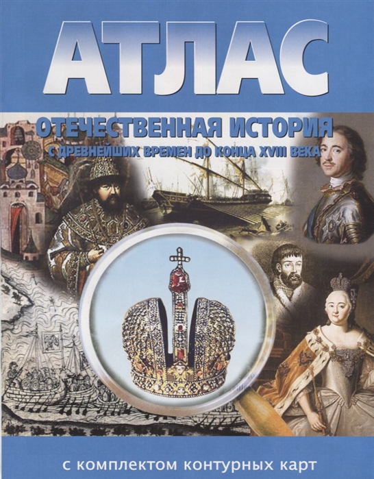 Атлас. Отечественная История. С Др. Времен до конца Xviii Века. (С контурными картами).