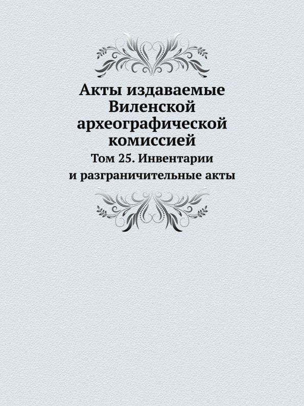 

Акты Издаваемые Виленской Археографической комиссией, том 25, Инвентарии и Разгра...