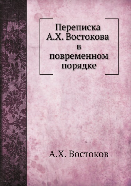 

Переписка А.Х, Востокова В повременном порядке
