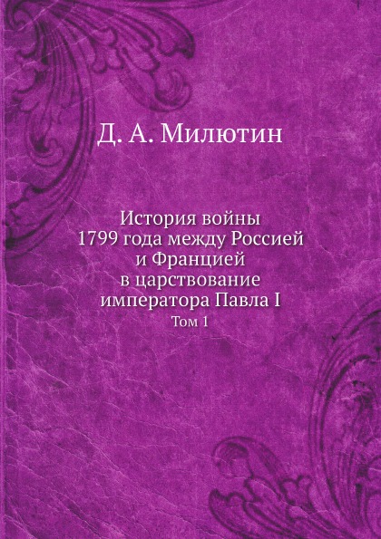 

История Войны 1799 Года Между Россией и Францией В Царствование Императора павла ...