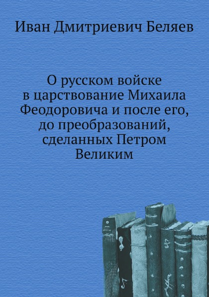 

Книга О Русском Войске В Царствование Михаила Феодоровича и после Его, до преобразовани...