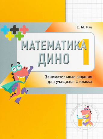 

Кац. Математика Дино. 1 класс. Сборник Занимательных Заданий для Учащихся.
