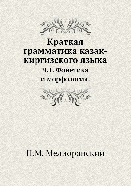 

Краткая Грамматика казак-Киргизского Языка, Ч.1, Фонетика и Морфология