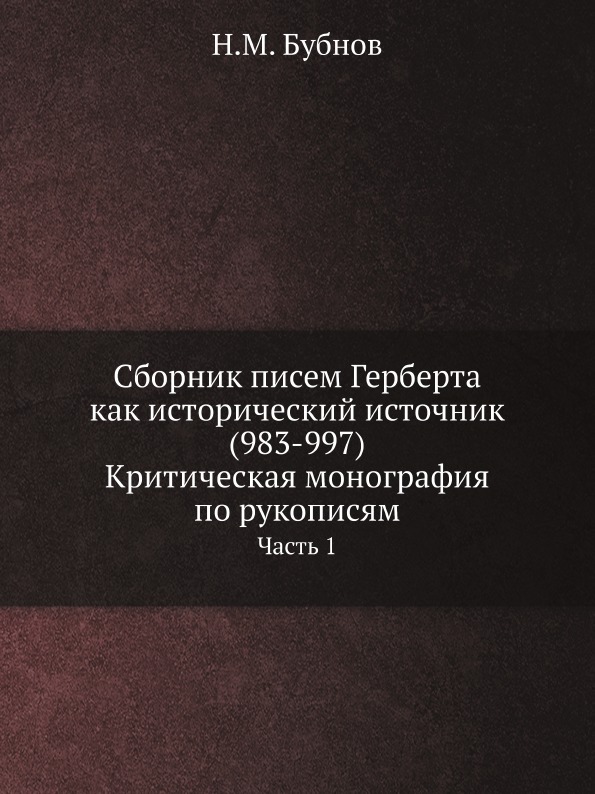 

Сборник писем Герберта как Исторический Источник (983-997) критическая Монография...