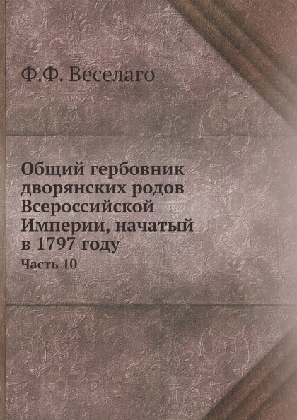 

Общий Гербовник Дворянских Родов Всероссийской Империи, начатый В 1797 Году, Ч.10