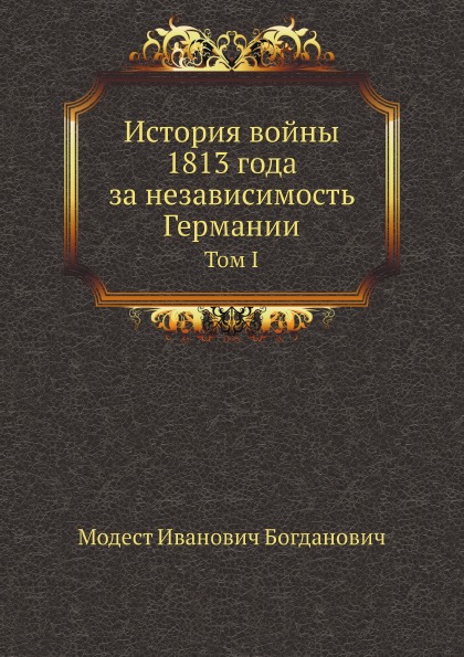 

История Войны 1813 Года За Независимость Германии, том I