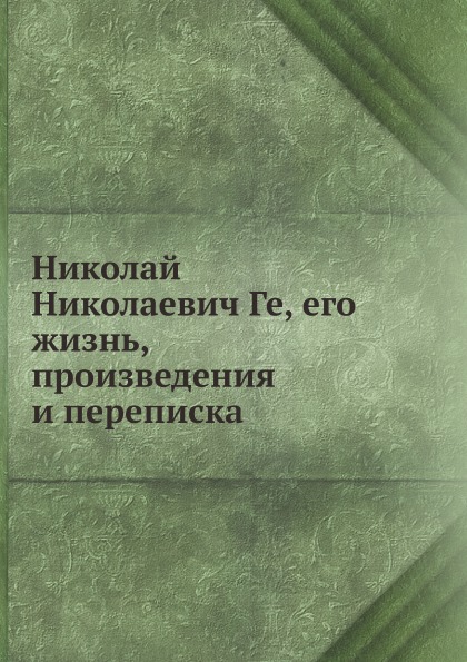 Книга Николай Николаевич Ге, Его Жизнь, произведения и переписка
