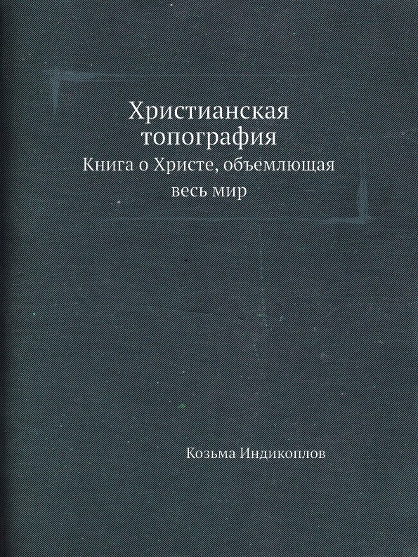 

Христианская топография, книга о Христе, Объемлющая Весь Мир