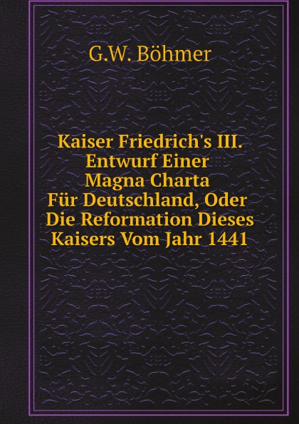 

Kaiser Friedrich'S Iii, Entwurf Einer Magna Charta Fur Deutschland, Oder Die Refo...