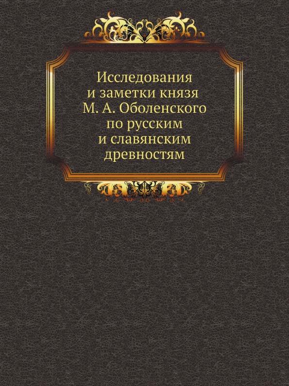 

Исследования и Заметки князя М, А. Оболенского по Русским и Славянским Древностям