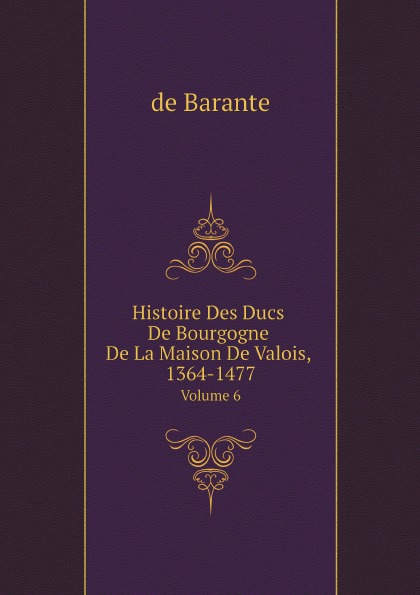 

Histoire Des Ducs De Bourgogne De La Maison De Valois, 1364-1477, Volume 6