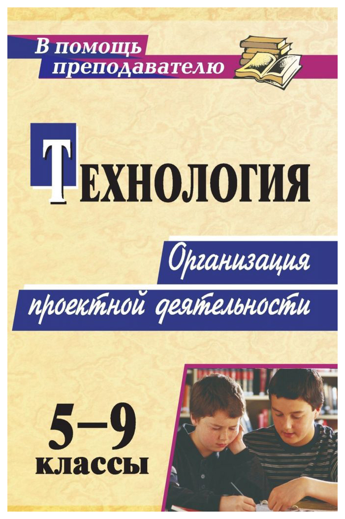 

Технология. 5-9 классы. Организация проектной деятельности