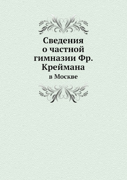 

Сведения о Частной Гимназии Фр, креймана, В Москве