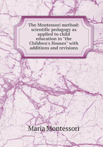 

The Montessori Method: Scientific Pedagogy As Applied To Child Education In The C...