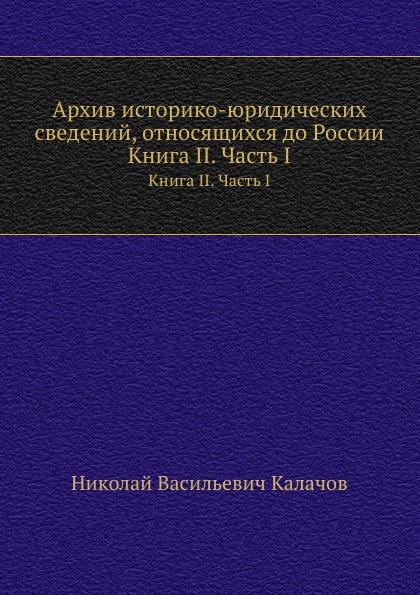 

Книга Архив Историко-Юридических Сведений, Относящихся до России, книга Ii, Часть I