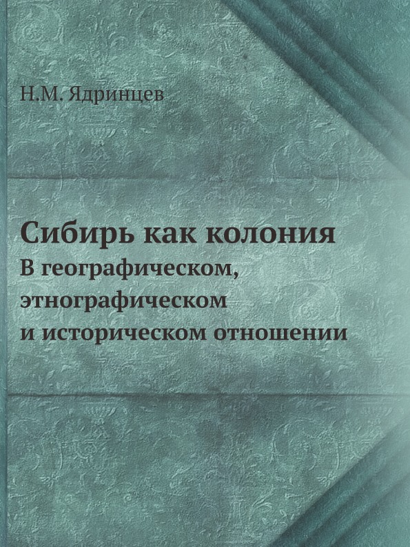 

Книга Сибирь как колония, В Географическом, Этнографическом и Историческом Отношении