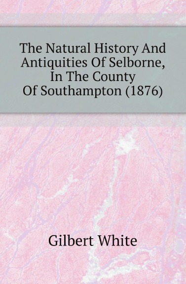 

The Natural History And Antiquities Of Selborne, In The County Of Southampton, 1876