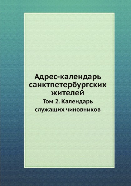 

Адрес-Календарь Санктпетербургских Жителей, том 2, календарь Служащих Чиновников