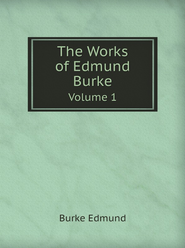 

The Works Of Edmund Burke, Volume 1