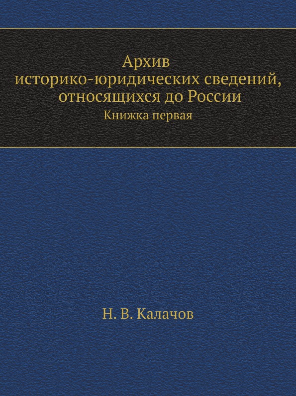 

Архив Историко-Юридических Сведений, Относящихся до России, книжка первая