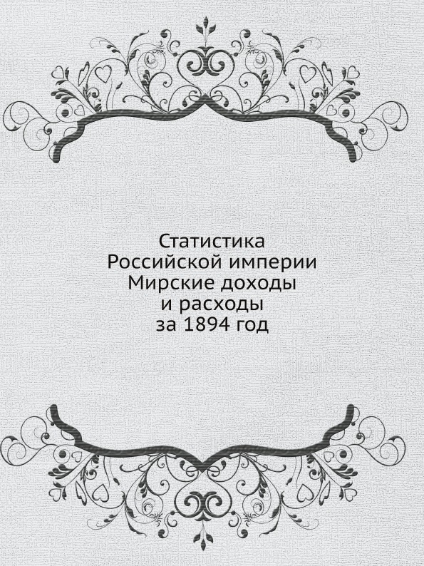 

Статистика Российской Империи, Мирские Доходы и Расходы За 1894 Год