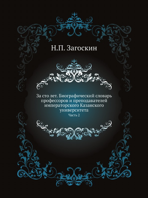 

За Сто лет, Биографический Словарь профессоров и преподавателей Императорского ка...