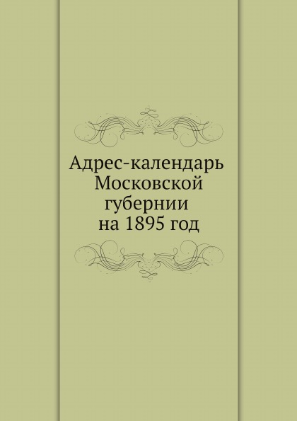 

Адрес-Календарь Московской Губернии на 1895 Год