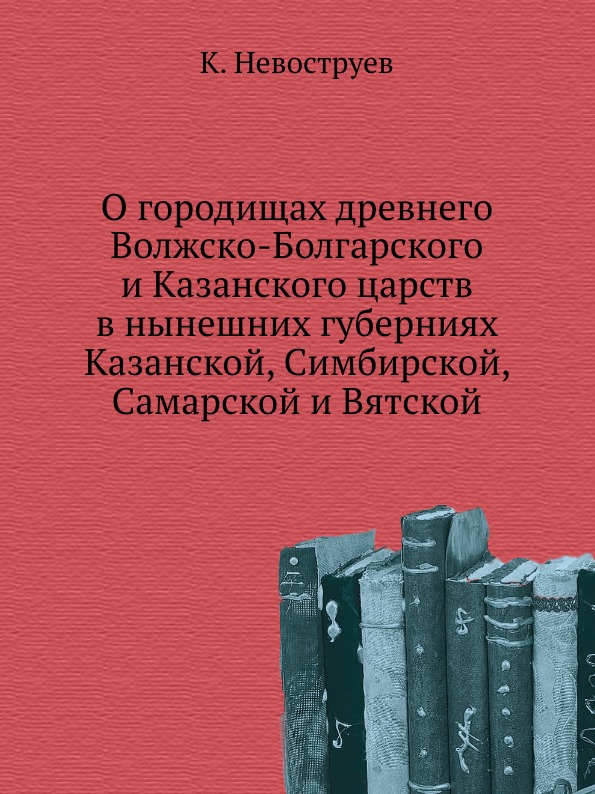 

О Городищах Древнего Волжско-Болгарского и казанского Царств В Нынешних Губерниях...