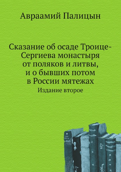 

Сказание Об Осаде троице-Сергиева Монастыря От поляков и литвы, и о Бывших потом ...