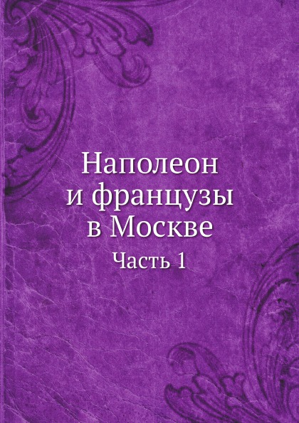 

Наполеон и Французы В Москве, Ч.1