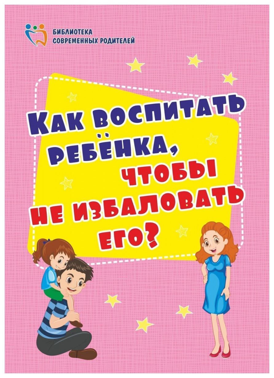 

Как воспитать ребёнка, чтобы не избаловать его