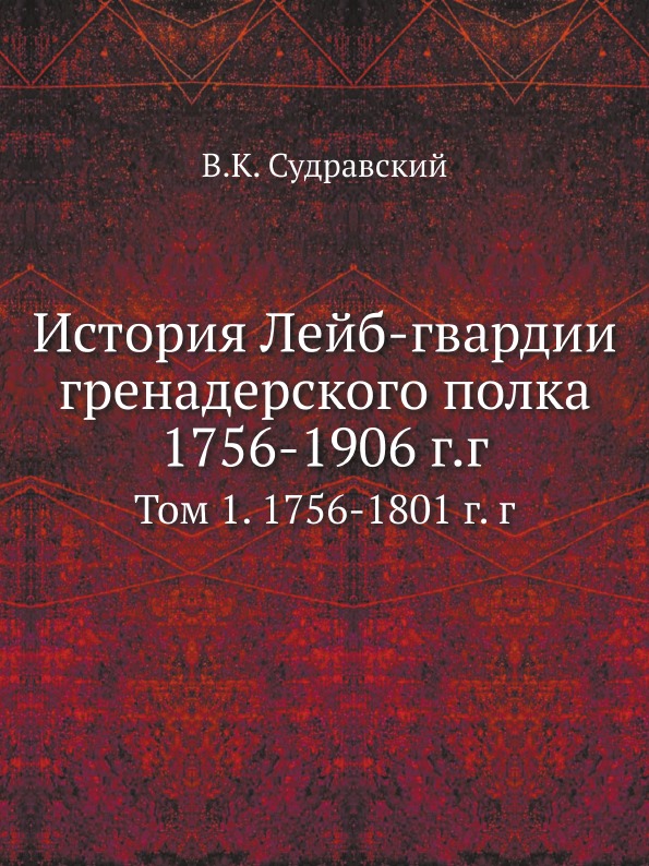 

История лейб-Гвардии Гренадерского полка 1756-1906 Г, Г, том 1, 1756-1801 Г, Г