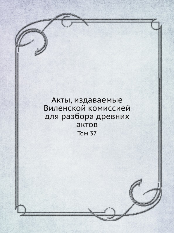 Книга Акты, Издаваемые Виленской комиссией для Разбора Древних Актов, том 37