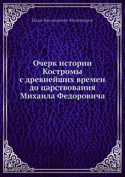 

Очерк Истории костромы С Древнейших Времен до Царствования Михаила Федоровича