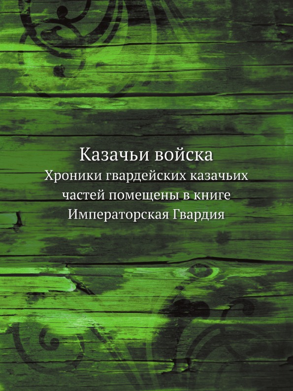 

Казачьи Войска, Хроники Гвардейских казачьих Частей помещены В книге Императорска...