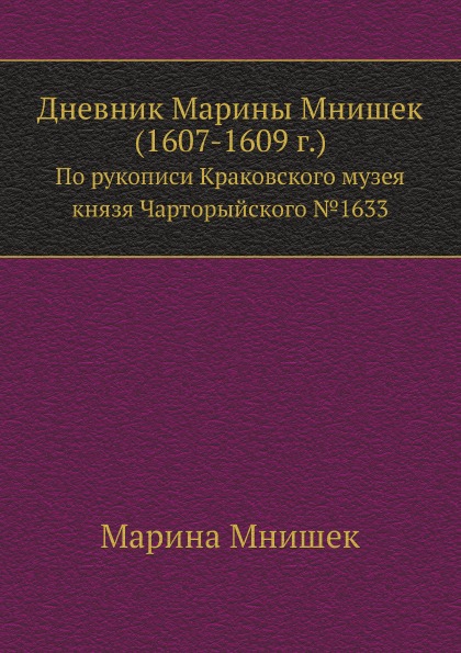 

Дневник Марины Мнишек (1607-1609 Г) по Рукописи краковского Музея князя Чарторыйс...