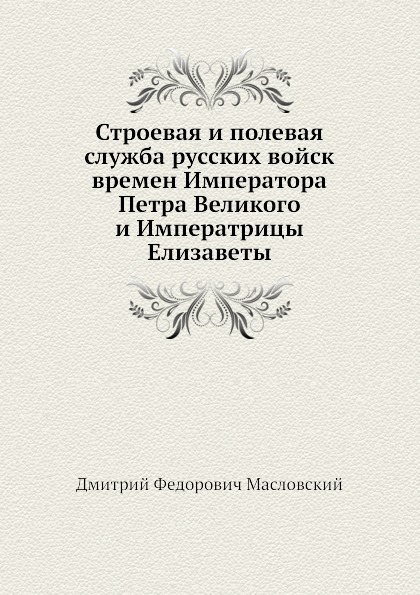 

Строевая и полевая Служба Русских Войск Времен Императора петра Великого и Импера...