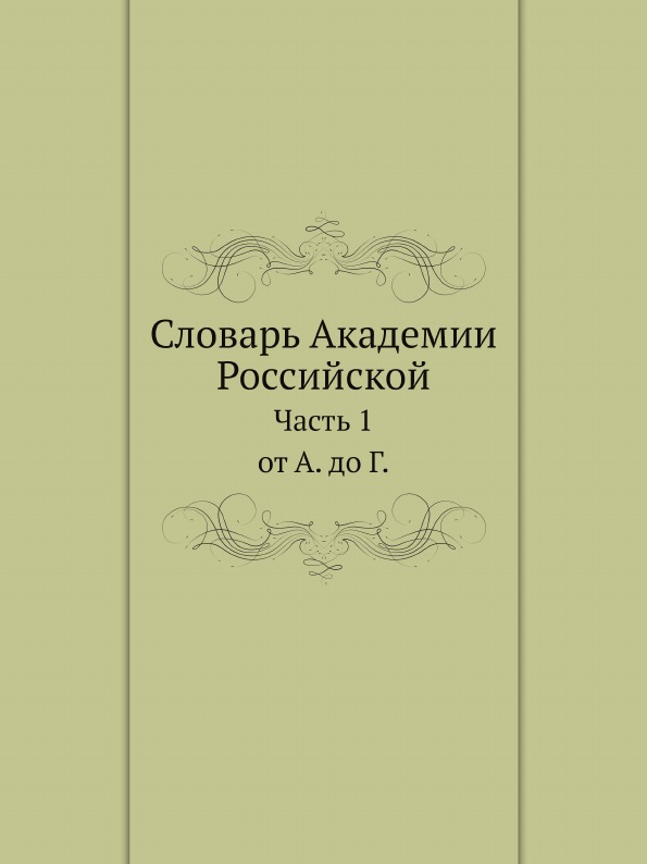 

Словарь Академии Российской, Ч.1, От А. до Г.