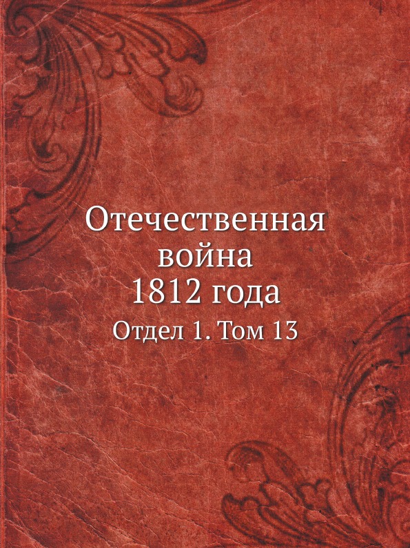 

Отечественная Война 1812 Года, Отдел 1, том 13