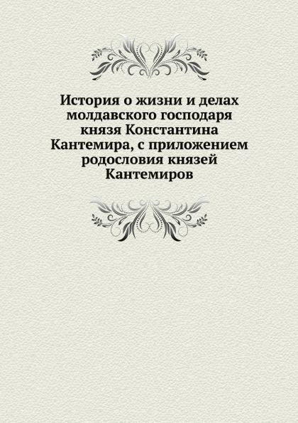 

История о Жизни и Делах Молдавского Господаря князя константина кантемира, С прил...