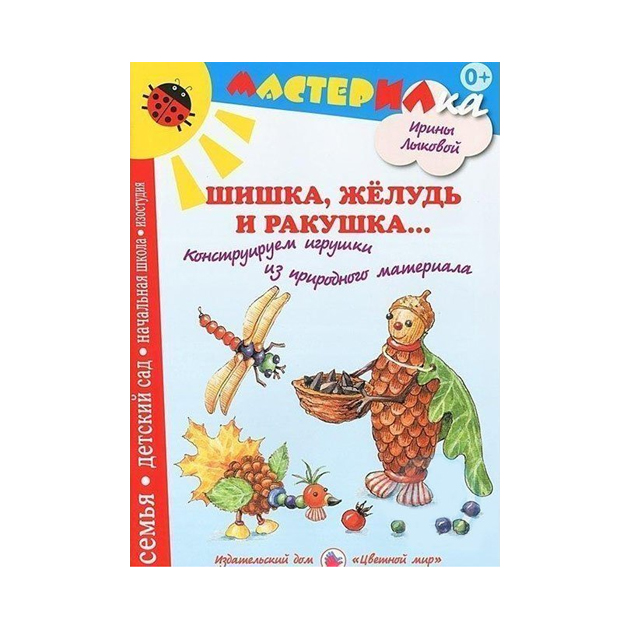 Лыкова. Шишка, Желудь и Ракушка. Конструируем Игрушки из природного Материала. 100025435868