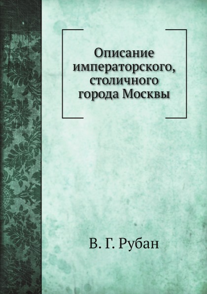 

Описание Императорского, Столичного Города Москвы