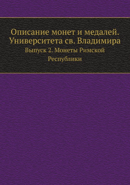 

Описание Монет и Медалей, Университета Св, Владимира, Выпуск 2, Монеты Римской Ре...