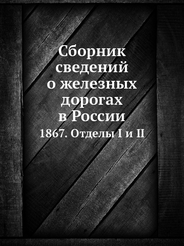 

Сборник Сведений о Железных Дорогах В России, 1867, Отделы I и Ii