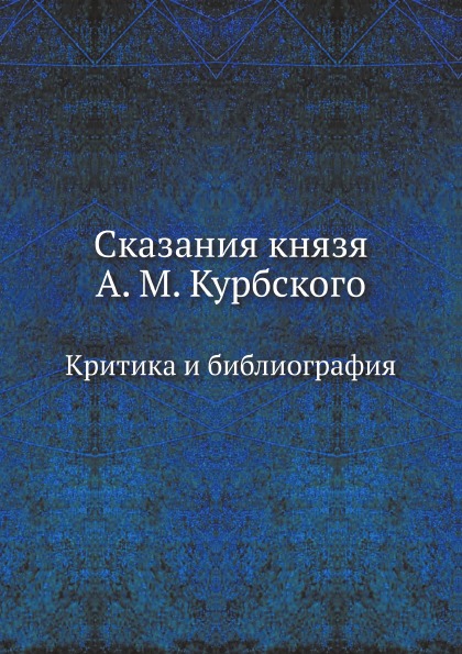 

Сказания князя А. М, курбского, критика и Библиография