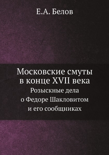 

Московские Смуты В конце Xvii Века, Розыскные Дела о Федоре Шакловитом и Его Сооб...